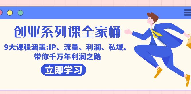 创业系列课-全家桶,9大课程涵盖:IP 流量 利润 私域 带你千万年利润之路-一起发