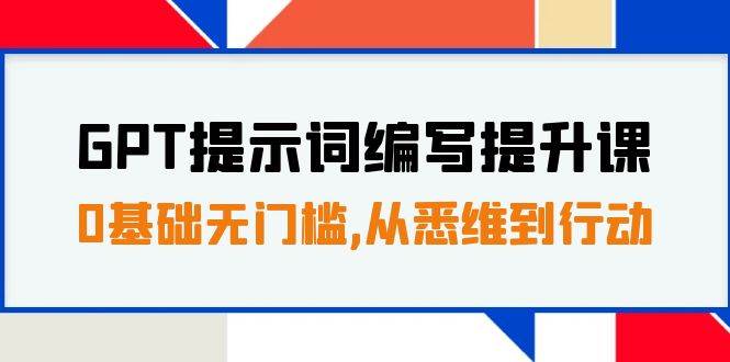 GPT提示词编写提升课，0基础无门槛，从悉维到行动，30天16个课时-一起发