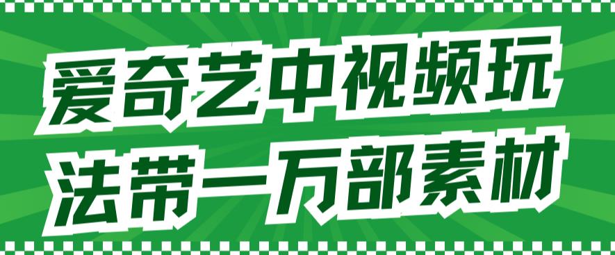 爱奇艺中视频玩法，不用担心版权问题（详情教程+一万部素材）-一起发