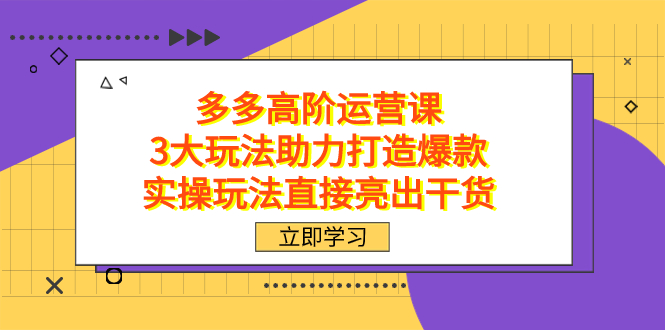拼多多高阶·运营课，3大玩法助力打造爆款，实操玩法直接亮出干货-一起发