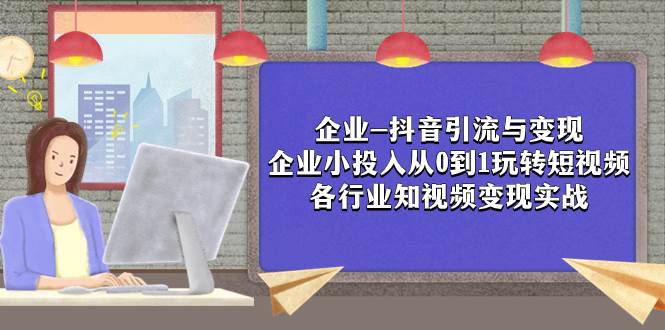 企业-抖音引流与变现：企业小投入从0到1玩转短视频  各行业知视频变现实战-一起发