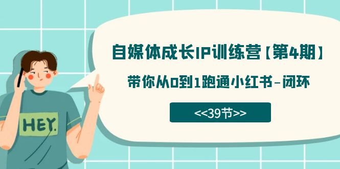 自媒体-成长IP训练营【第4期】：带你从0到1跑通小红书-闭环（39节）-一起发