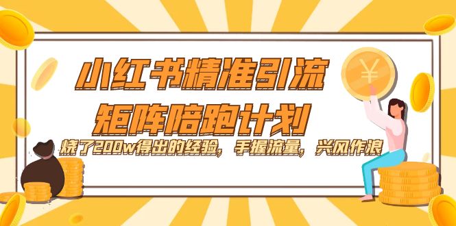 小红书精准引流·矩阵陪跑计划:烧了200w得出的经验,手握流量,兴风作浪!-一起发
