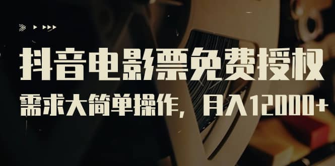 抖音电影票免费授权，需求大简单操作，月入12000+（教程+素材打包）-一起发