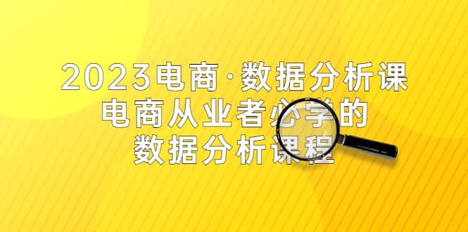 2023电商·数据分析课,电商·从业者必学的数据分析课程(42节课)-一起发