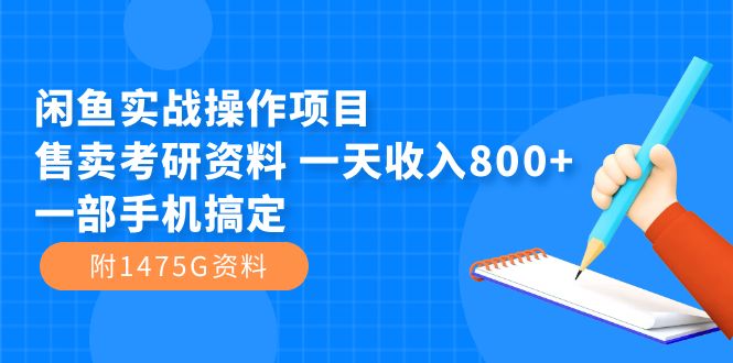 闲鱼实战操作项目，售卖考研资料 一天收入800+一部手机搞定（附1475G资料）-一起发
