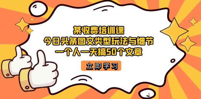某收费培训课：今日头条账号图文玩法与细节，一个人一天搞50个文章-一起发