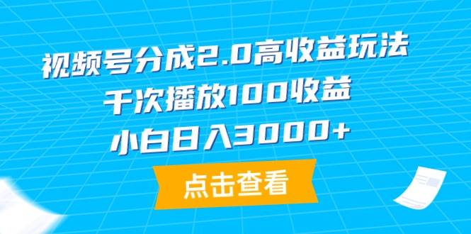 视频号分成2.0高收益玩法，千次播放100收益，小白日入3000+-一起发