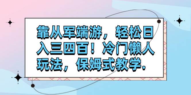 靠从军端游，轻松日入三四百！冷门懒人玩法，保姆式教学.-一起发