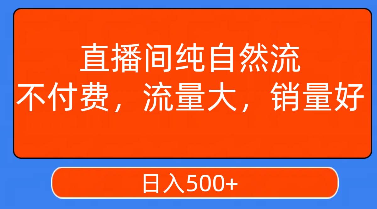 直播间纯自然流，不付费，流量大，销量好，日入500+-一起发