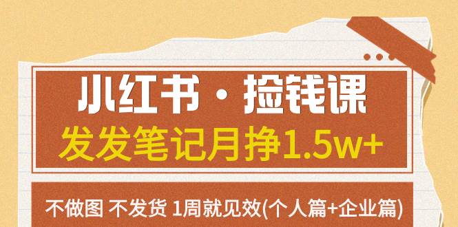 小红书·捡钱课 发发笔记月挣1.5w+不做图 不发货 1周就见效(个人篇+企业篇)-一起发