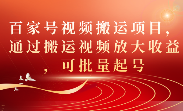 百家号视频搬运项目，通过搬运视频放大收益，可批量起号-一起发