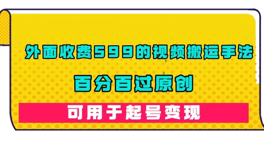 外面收费599的视频搬运手法，百分百过原创，可用起号变现-一起发