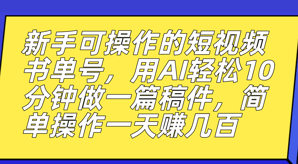 新手可操作的短视频书单号，用AI轻松10分钟做一篇稿件，一天轻松赚几百-一起发