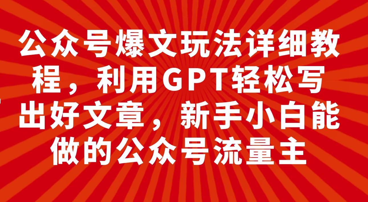 公众号爆文玩法详细教程,利用GPT轻松写出好文章,新手小白能做的公众号-一起发