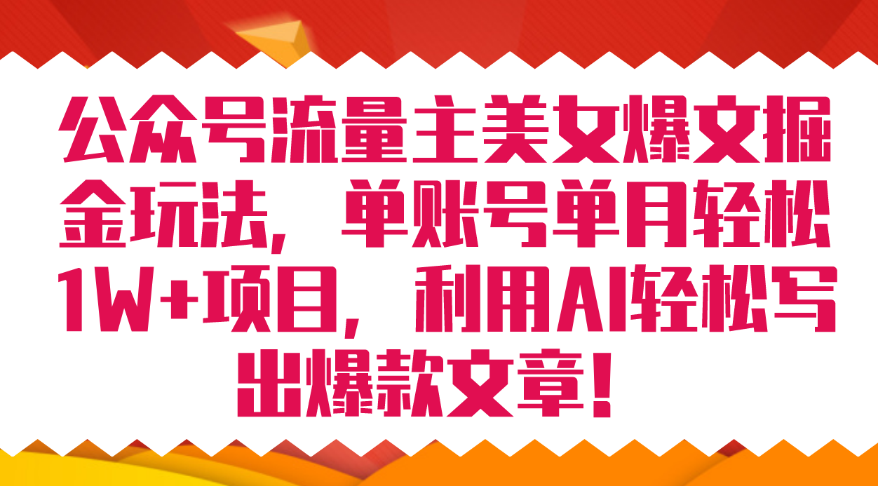公众号流量主美女爆文掘金玩法 单账号单月轻松8000+利用AI轻松写出爆款文章-一起发