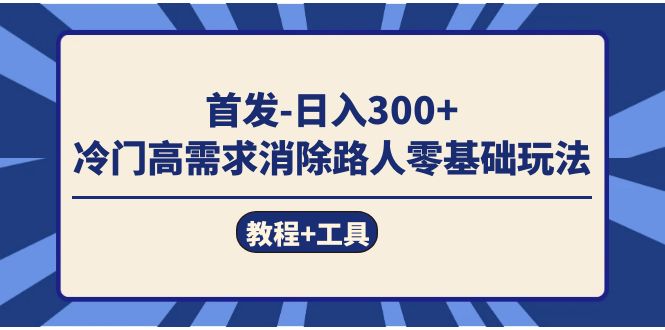 首发日入300+ 冷门高需求消除路人零基础玩法(教程+工具)-一起发