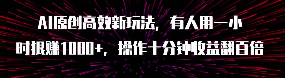 AI原创高效新玩法,有人用一小时狠赚1000+操作十分钟收益翻百倍(附软件)-一起发