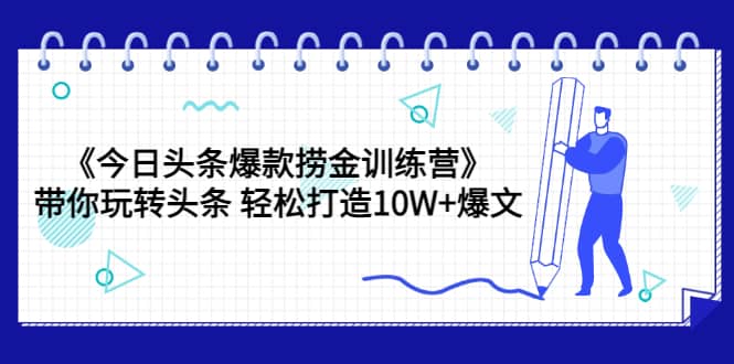 《今日头条爆款捞金训练营》带你玩转头条 轻松打造10W+爆文（44节课）-一起发