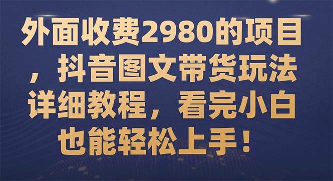 外面收费2980的项目,抖音图文带货玩法详细教程,看完小白也能轻松上手!-一起发