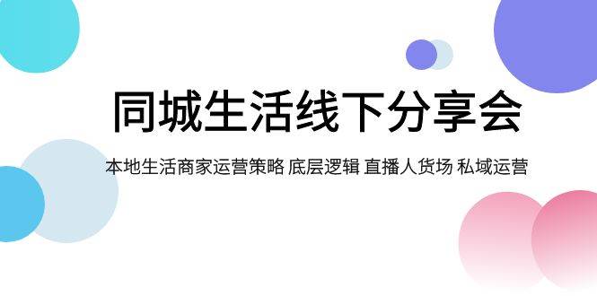 同城生活线下分享会，本地生活商家运营策略 底层逻辑 直播人货场 私域运营-一起发