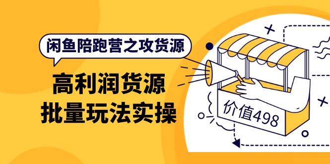 闲鱼陪跑营之攻货源：高利润货源批量玩法，月入过万实操（价值498）-一起发