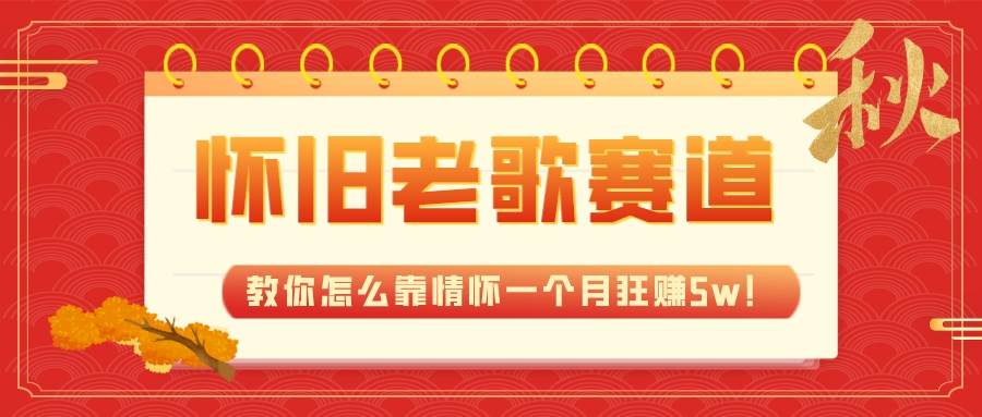 全新蓝海，怀旧老歌赛道，教你怎么靠情怀一个月狂赚5w！-一起发