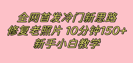 全网首发冷门新思路，修复老照片，10分钟收益150+，适合新手操作的项目-一起发