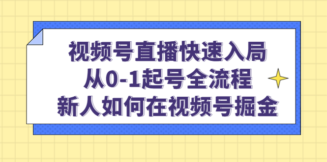 视频号直播快速入局：从0-1起号全流程，新人如何在视频号掘金-一起发