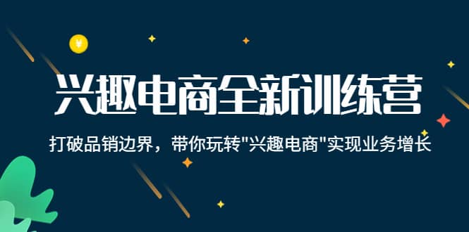 兴趣电商全新训练营：打破品销边界，带你玩转“兴趣电商“实现业务增长-一起发