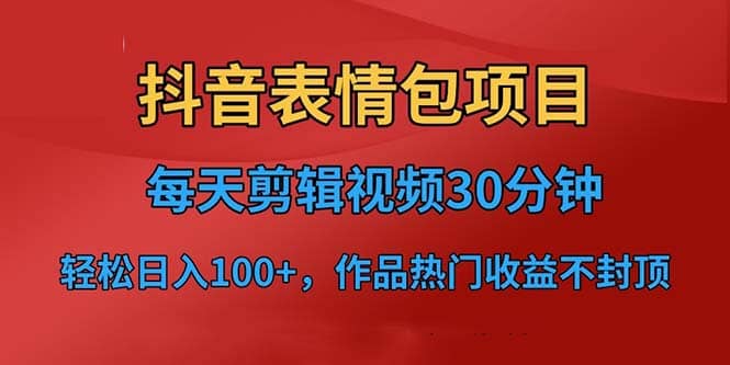 抖音表情包项目，每天剪辑表情包上传短视频平台，日入3位数+已实操跑通-一起发