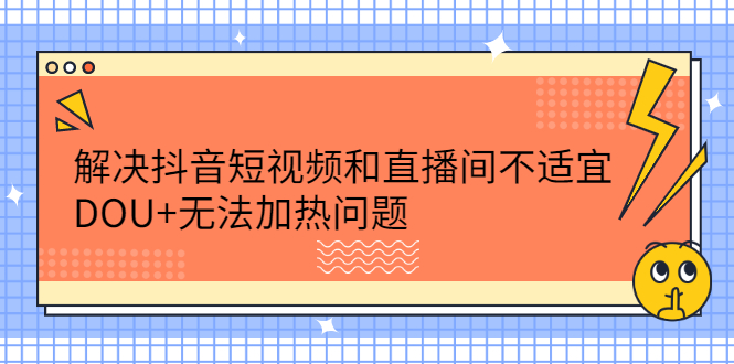 解决抖音短视频和直播间不适宜,DOU+无法加热问题-一起发