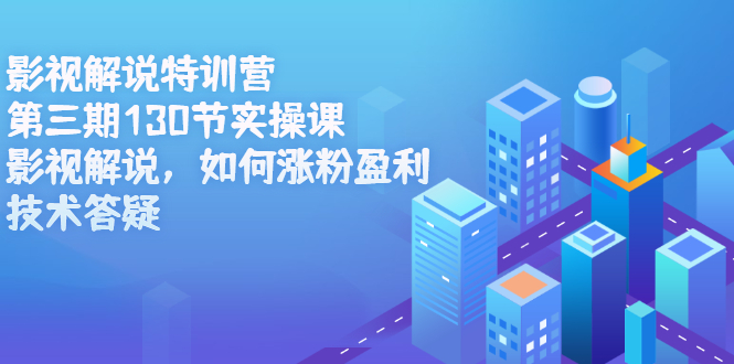 影视解说特训营第三期,130节实操课,影视解说,如何涨粉盈利,技术答疑-一起发
