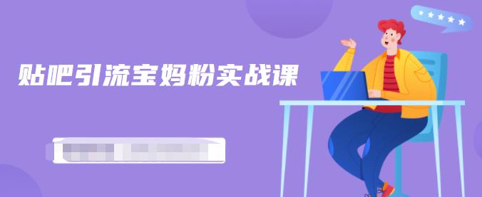 百度贴吧引流宝妈粉实战课，小白也可以日引100+精准粉【视频课程】-一起发