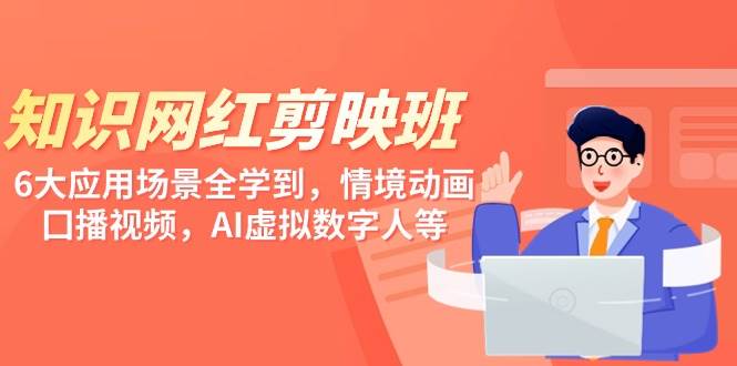 知识 网红剪映班,6大应用 场景全学到,情境动画,囗播视频,AI虚拟数字人-一起发