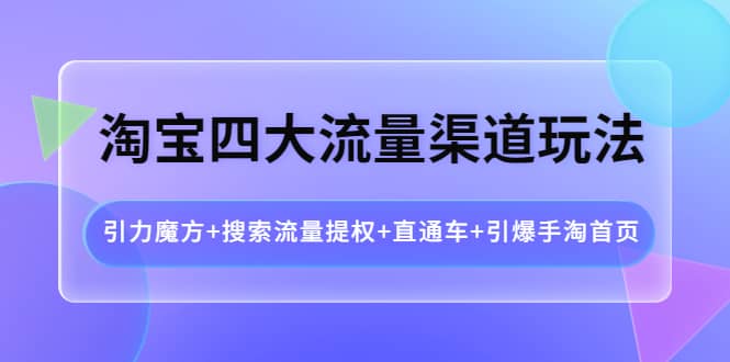 淘宝四大流量渠道玩法:引力魔方+搜索流量提权+直通车+引爆手淘首页-一起发