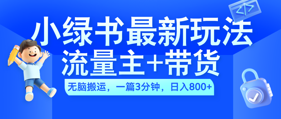 2024小绿书流量主+带货最新玩法,AI无脑搬运,一篇图文3分钟,日入800+-一起发