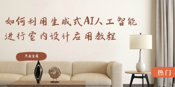 如何利用生成式AI人工智能进行室内设计应用教程（22节课）-一起发