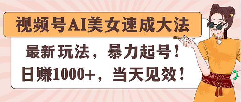 视频号AI美女速成大法，暴力起号，日赚1000+，当天见效-一起发