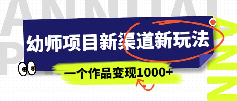 幼师项目新渠道新玩法,一个作品变现1000+,一部手机实现月入过万-一起发