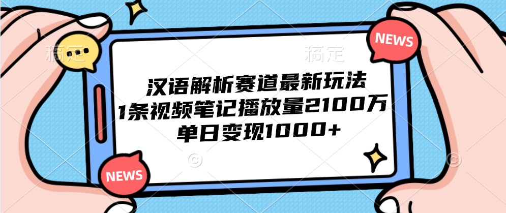 汉语解析赛道最新玩法，1条视频笔记播放量2100万，单日变现1000+-一起发
