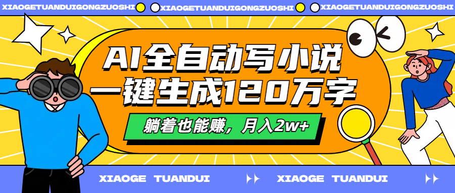AI全自动写小说,一键生成120万字,躺着也能赚,月入2w+-一起发