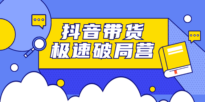 抖音带货极速破局营,掌握抖音电商正确的经营逻辑-一起发