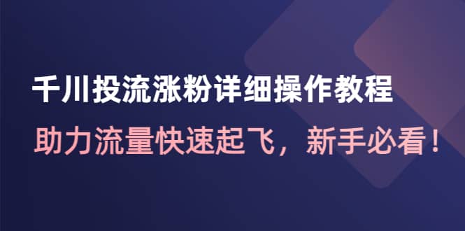 千川投流涨粉详细操作教程：助力流量快速起飞，新手必看-一起发