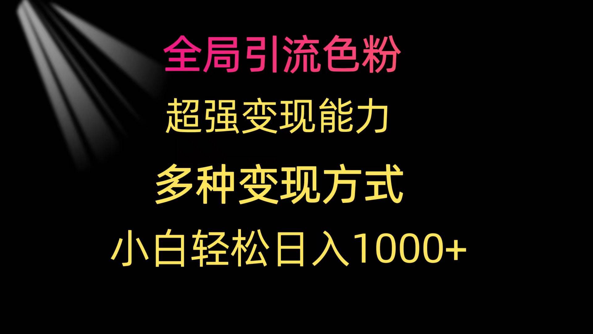 全局引流色粉 超强变现能力 多种变现方式 小白轻松日入1000+-一起发