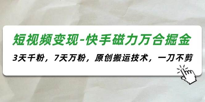 短视频变现-快手磁力万合掘金,3天千粉,7天万粉,原创搬运技术,一刀不剪-一起发