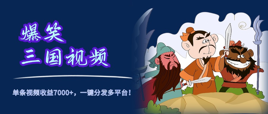 爆笑三国视频,5分钟制作,单条视频收益7000元+,一键分发多平台!-一起发