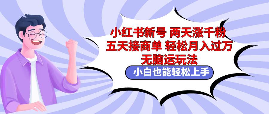 小红书新号两天涨千粉五天接商单轻松月入过万 无脑搬运玩法 小白也能轻…-一起发