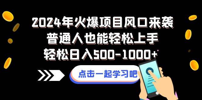 2024年火爆项目风口来袭普通人也能轻松上手轻松日入500-1000+-一起发