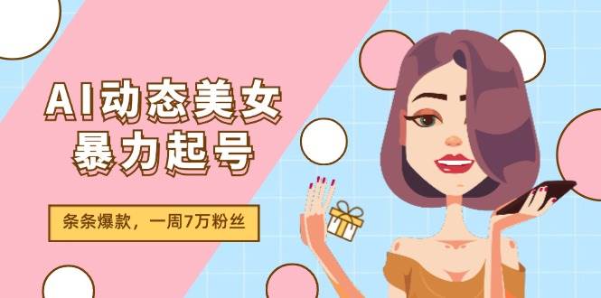 AI动态美女暴力起号2.0，新赛道原创作品，条条爆款，一周7万粉丝-一起发